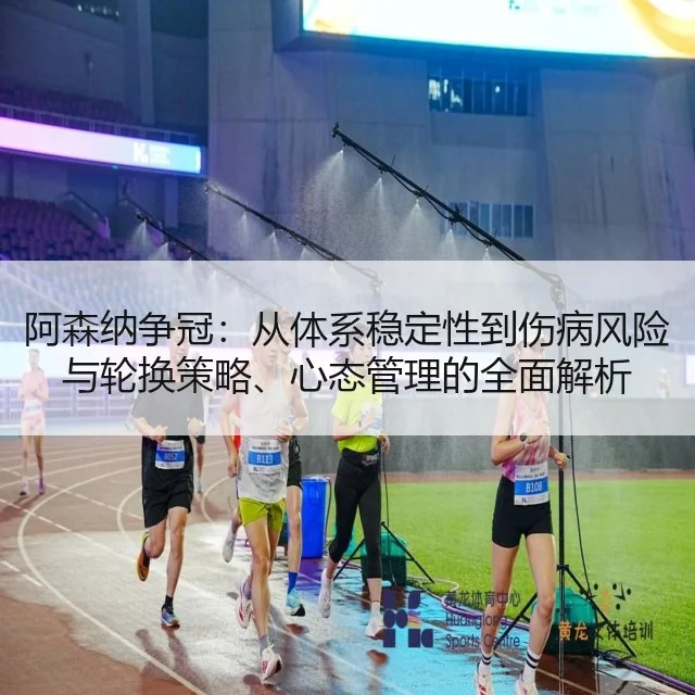 阿森纳争冠:从体系稳定性到伤病风险与轮换策略、心态管理的全面解析